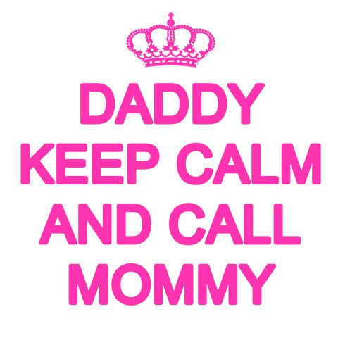 Daddy keep calm and call mommy Daddy keep calm and call mommy