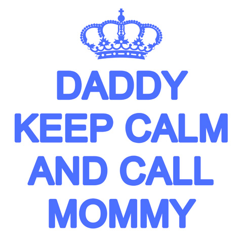 Daddy keep calm and call mommy Daddy keep calm and call mommy